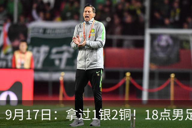 9月17日：拿过1银2铜！18点男足亚运首秀，冲击连续3届开门红，对阵朝鲜恐要打一场硬仗